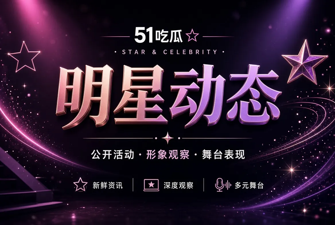 明星动态：关注公开表达，也尊重私人边界主题视觉